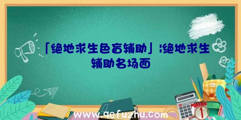 「绝地求生色盲辅助」|绝地求生辅助名场面